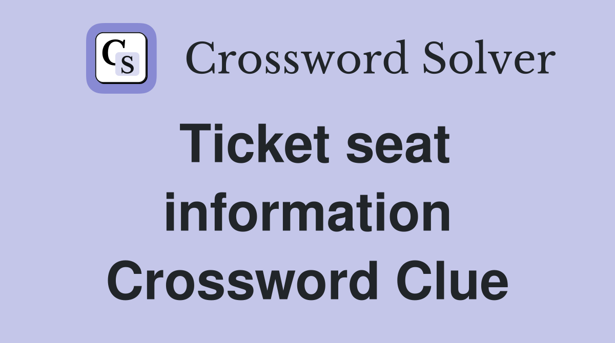 Ticket seat information Crossword Clue
