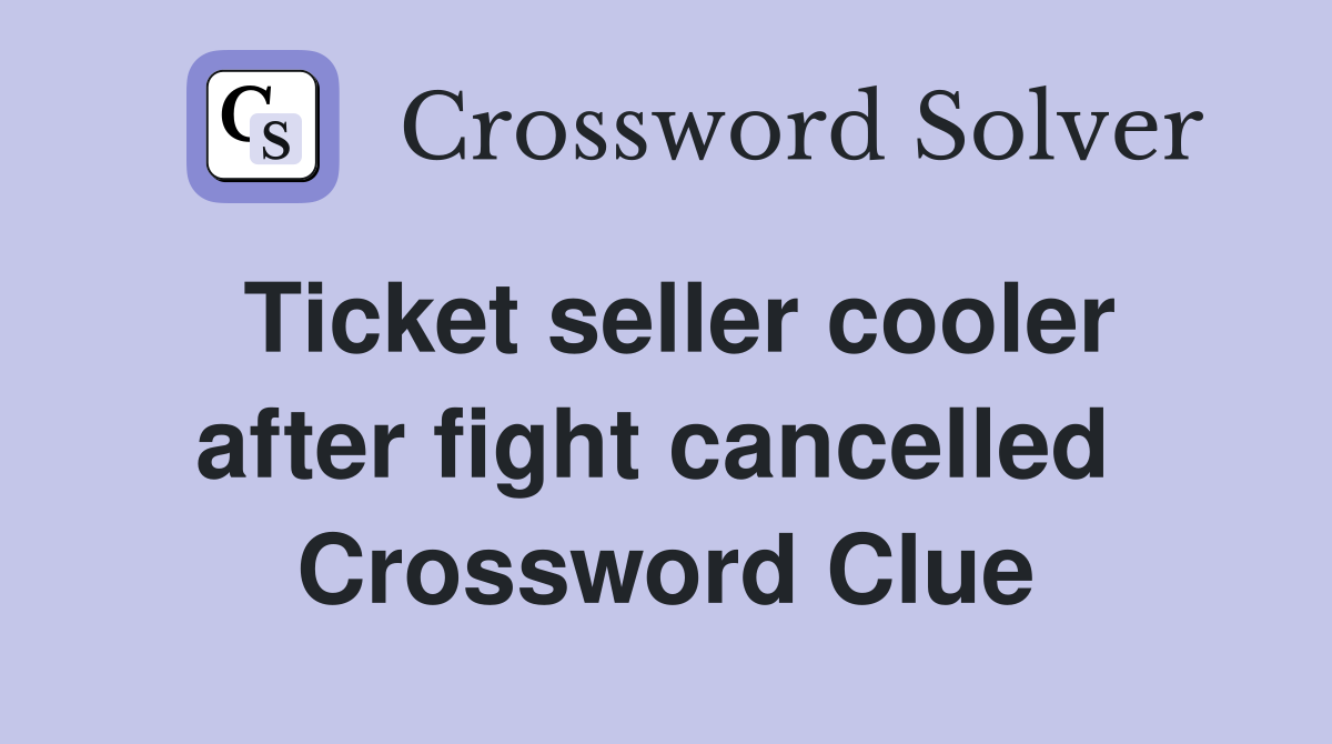 Ticket seller cooler after fight cancelled  Crossword Clue