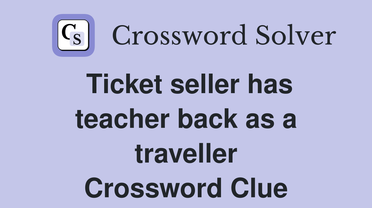 Ticket seller has teacher back as a traveller Crossword Clue
