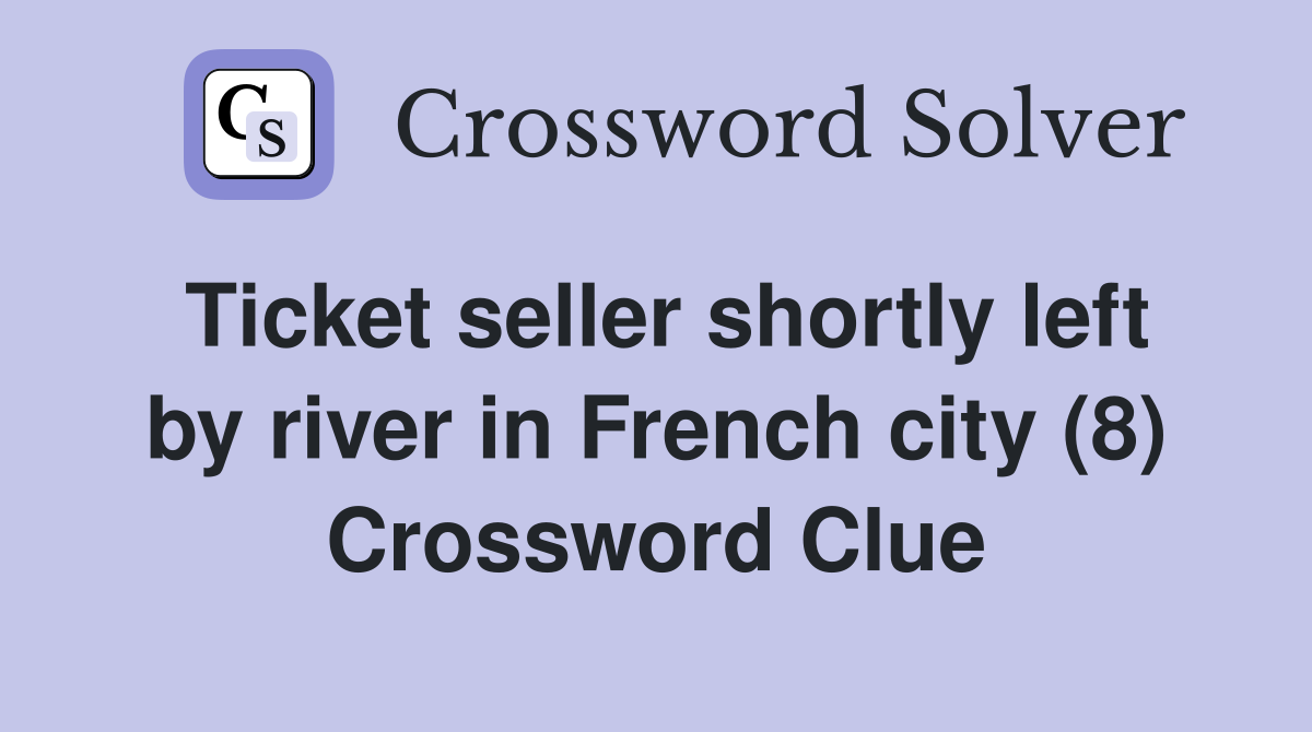 Ticket seller shortly left by river in French city (8) Crossword Clue