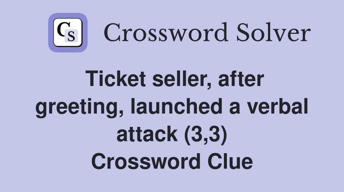 Ticket seller, after greeting, launched a verbal attack (3,3) Crossword Clue