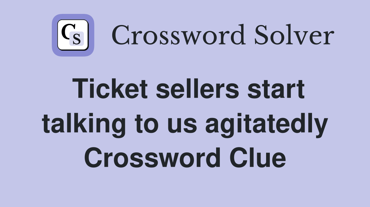 Ticket sellers start talking to us agitatedly Crossword Clue