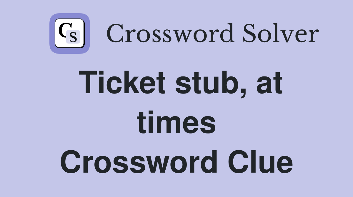 Ticket stub, at times Crossword Clue