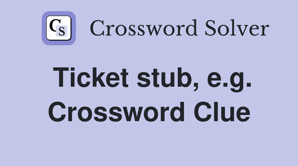 Ticket stub, e.g. Crossword Clue