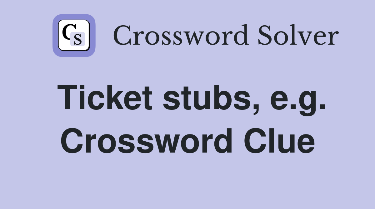 Ticket stubs, e.g. Crossword Clue