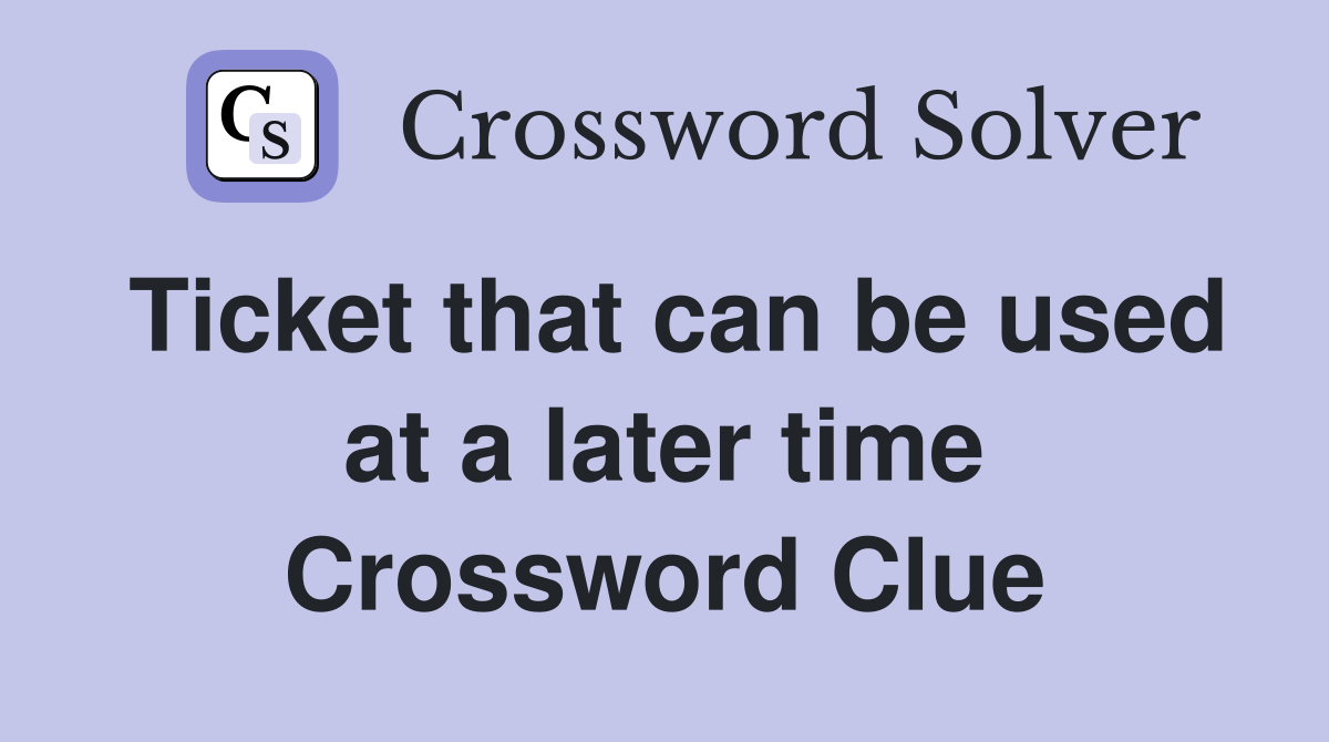 Ticket that can be used at a later time Crossword Clue