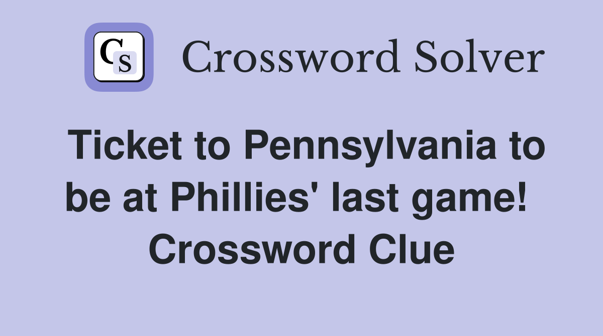 Ticket to Pennsylvania to be at Phillies' last game!  Crossword Clue