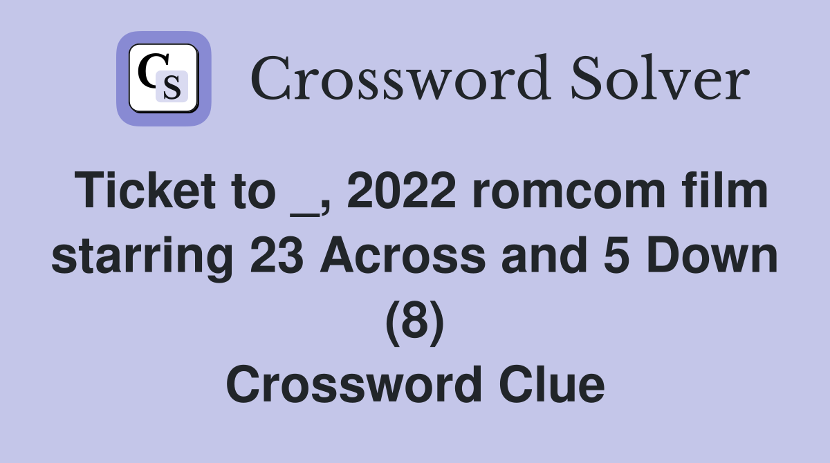 Ticket to _, 2022 romcom film starring 23 Across and 5 Down (8) Crossword Clue