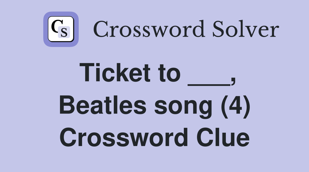 Ticket to ___, Beatles song (4) Crossword Clue