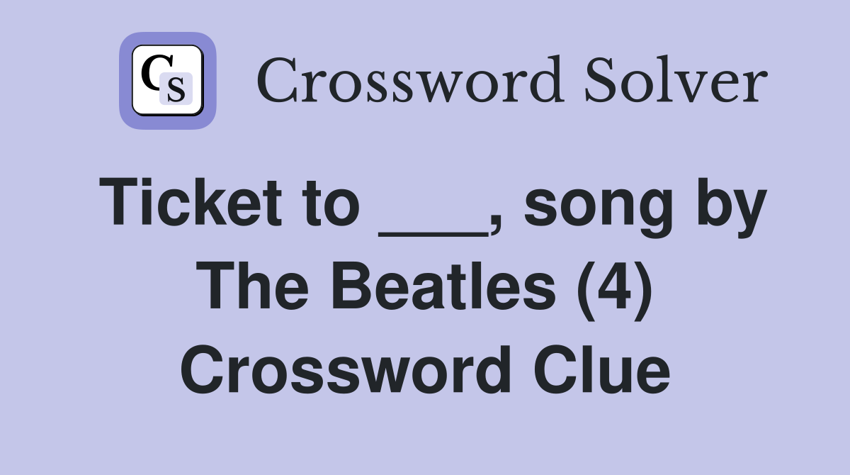 Ticket to ___, song by The Beatles (4) Crossword Clue