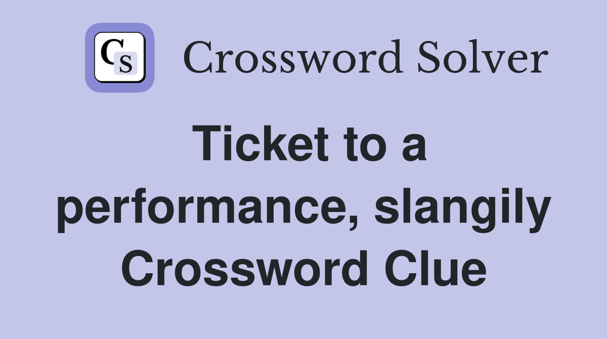 Ticket to a performance, slangily Crossword Clue