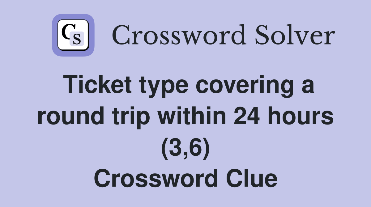 Ticket type covering a round trip within 24 hours (3,6) Crossword Clue
