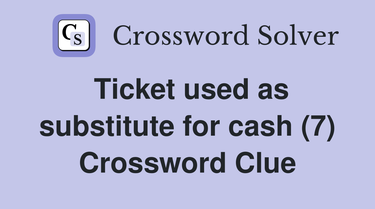 Ticket used as substitute for cash (7) Crossword Clue