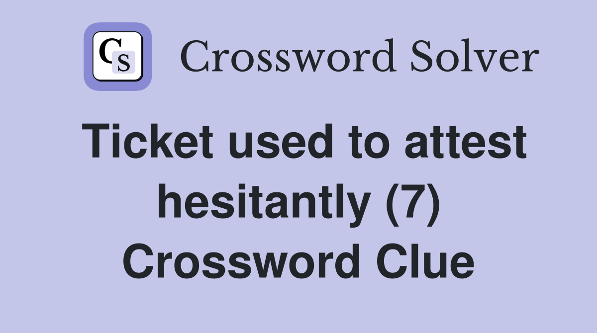 Ticket used to attest hesitantly (7) Crossword Clue