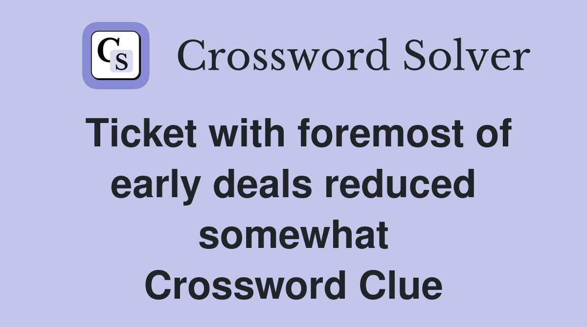 Ticket with foremost of early deals reduced somewhat Crossword Clue