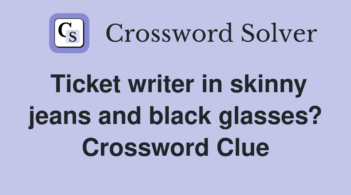 Ticket writer in skinny jeans and black glasses? Crossword Clue