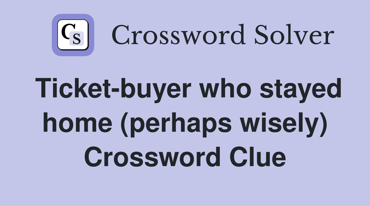 Ticket-buyer who stayed home (perhaps wisely) Crossword Clue