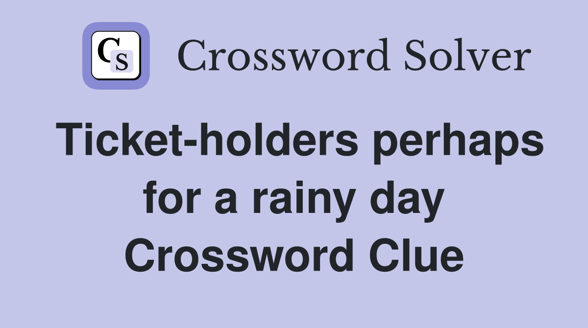 Ticket-holders perhaps for a rainy day Crossword Clue