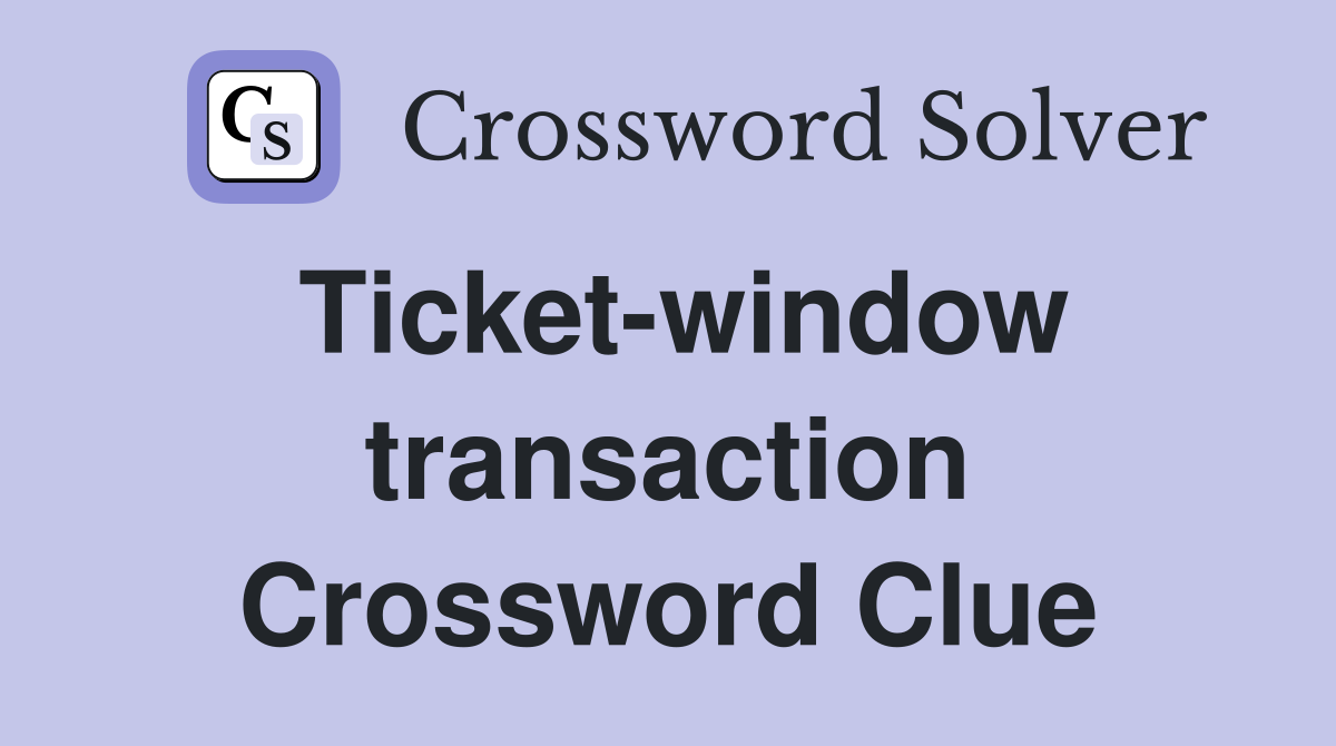 Ticket-window transaction Crossword Clue