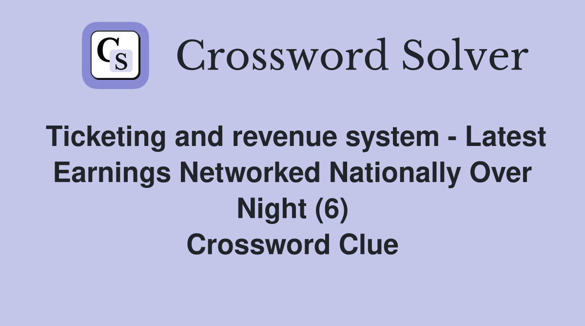 Ticketing and revenue system - Latest Earnings Networked Nationally Over Night (6) Crossword Clue