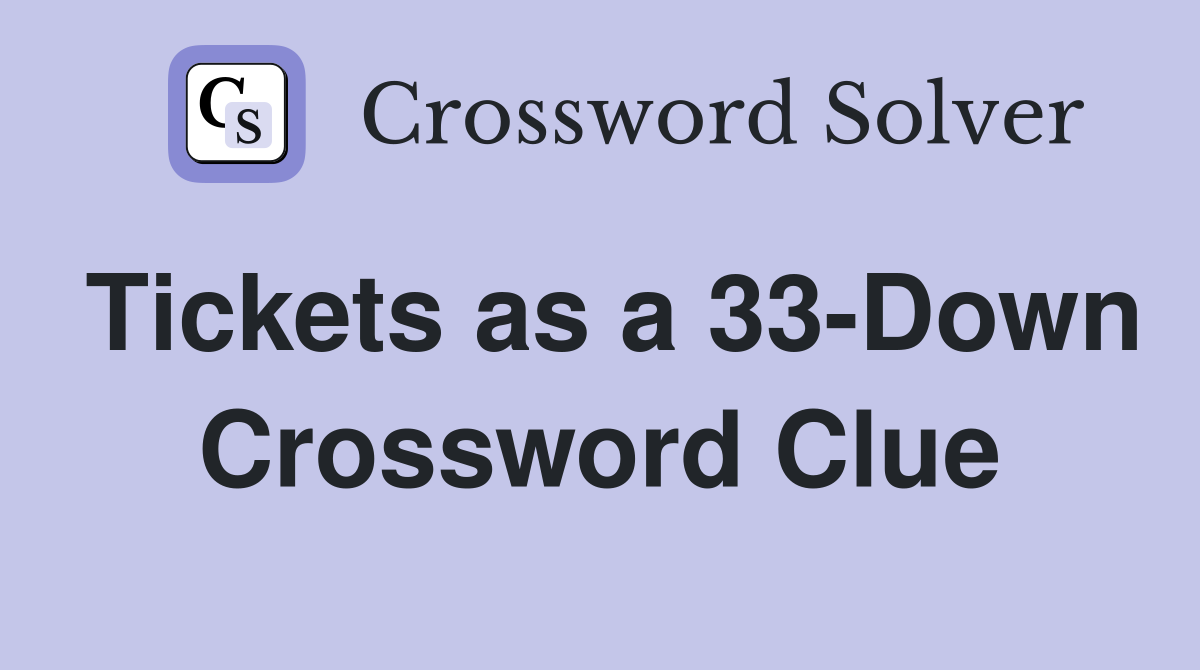 Tickets as a 33-Down Crossword Clue