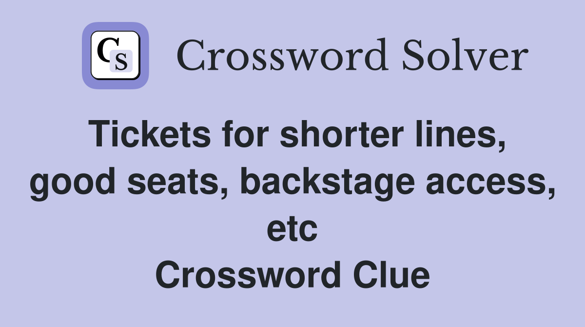 Tickets for shorter lines, good seats, backstage access, etc Crossword Clue