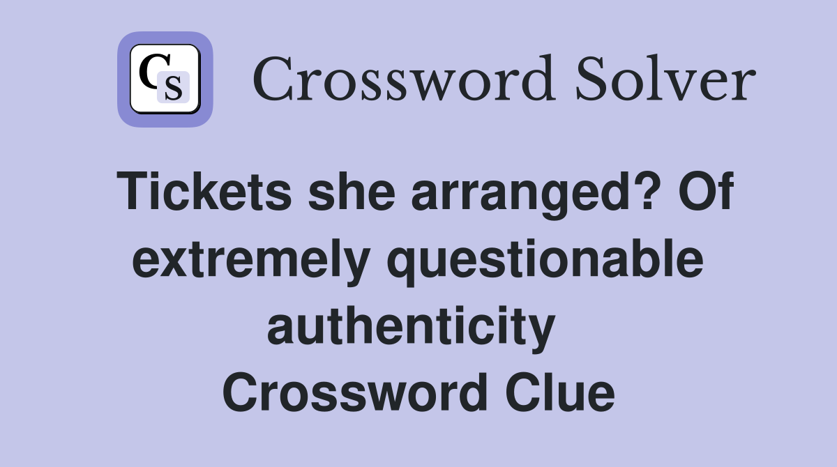 Tickets she arranged? Of extremely questionable authenticity  Crossword Clue