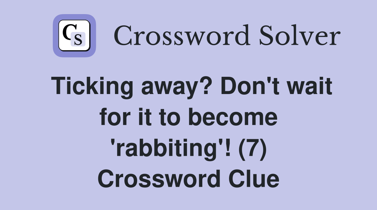 Ticking away? Don't wait for it to become 'rabbiting'! (7) Crossword Clue