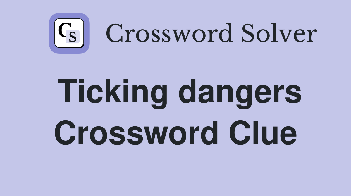 Ticking dangers Crossword Clue