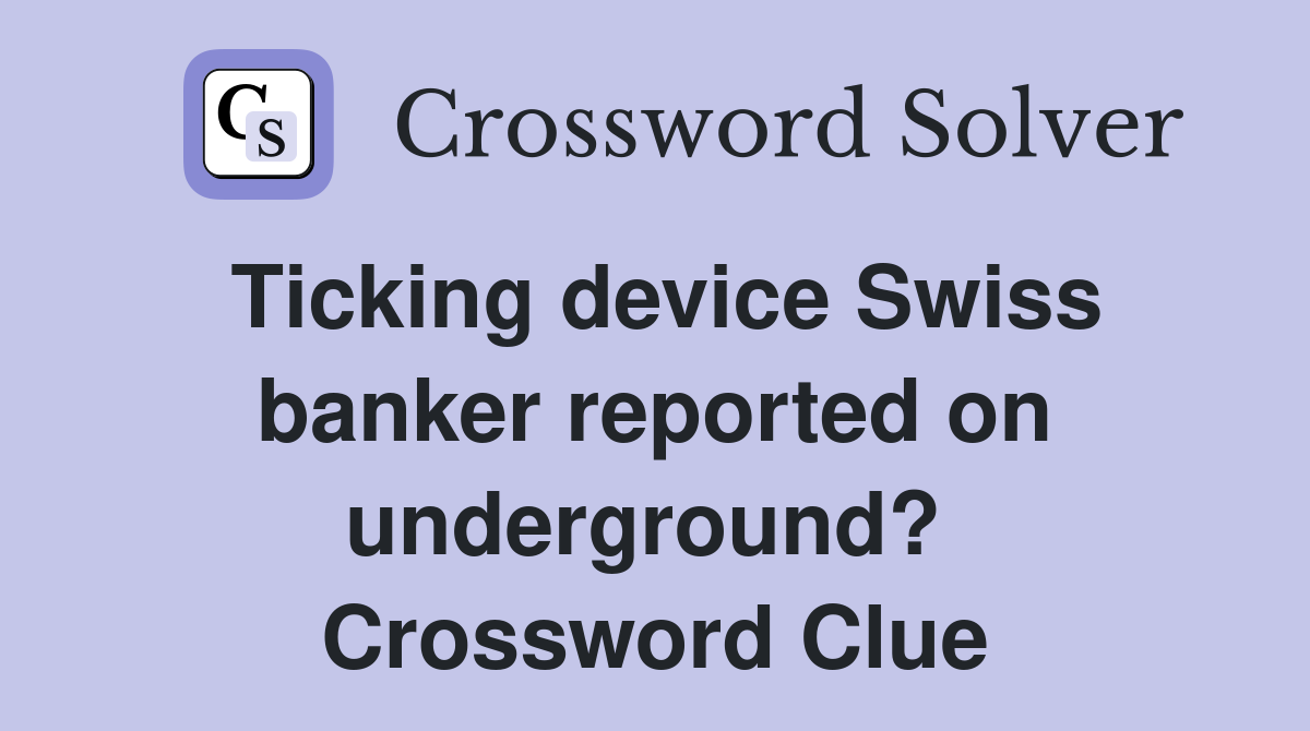 Ticking device Swiss banker reported on underground?  Crossword Clue