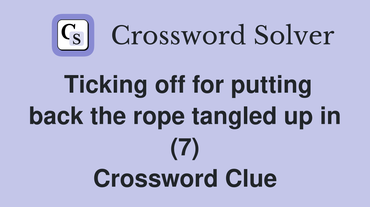 Ticking off for putting back the rope tangled up in (7) Crossword Clue