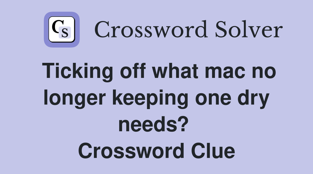 Ticking off what mac no longer keeping one dry needs?  Crossword Clue