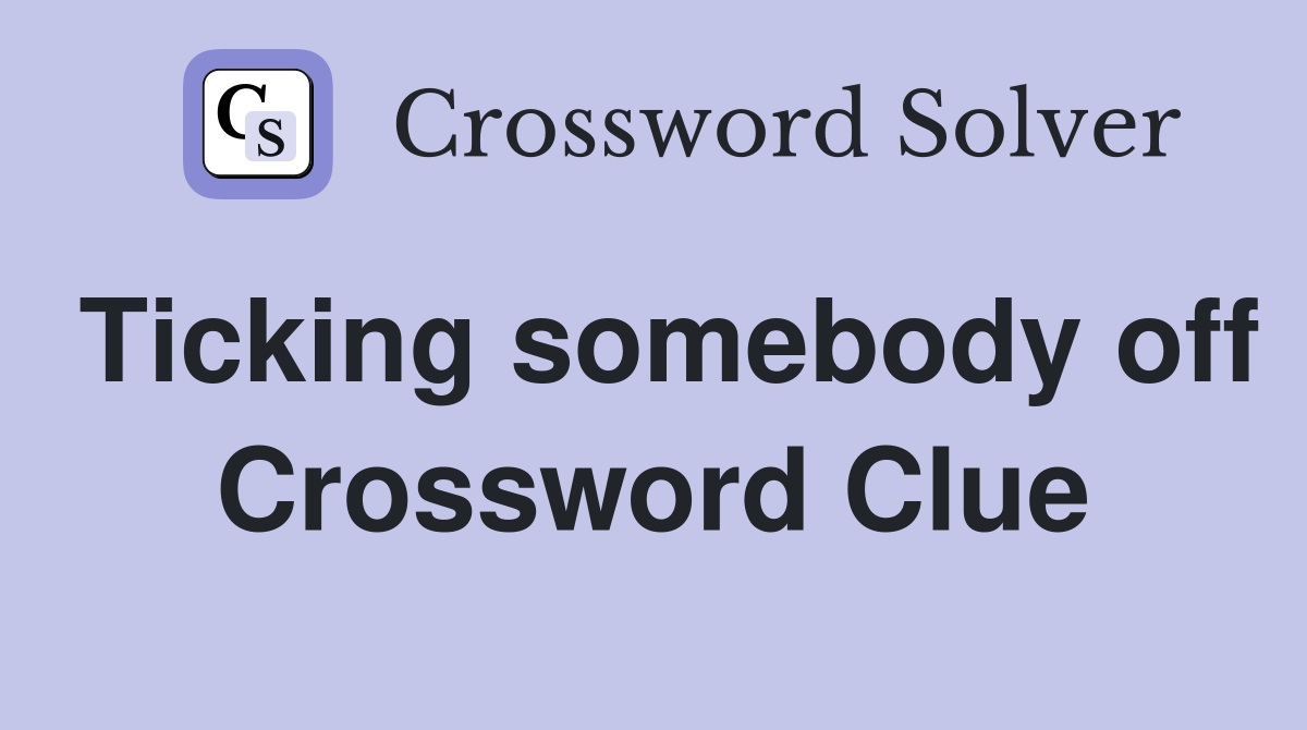 Ticking somebody off Crossword Clue