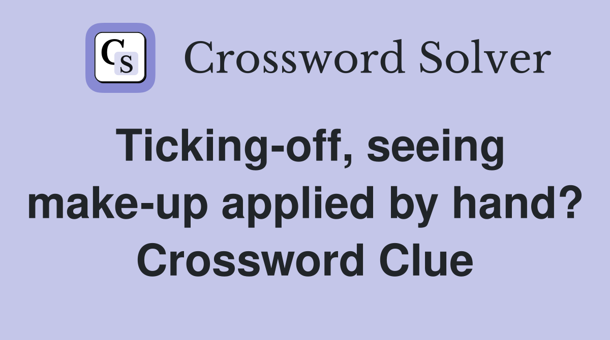 Ticking-off, seeing make-up applied by hand? Crossword Clue