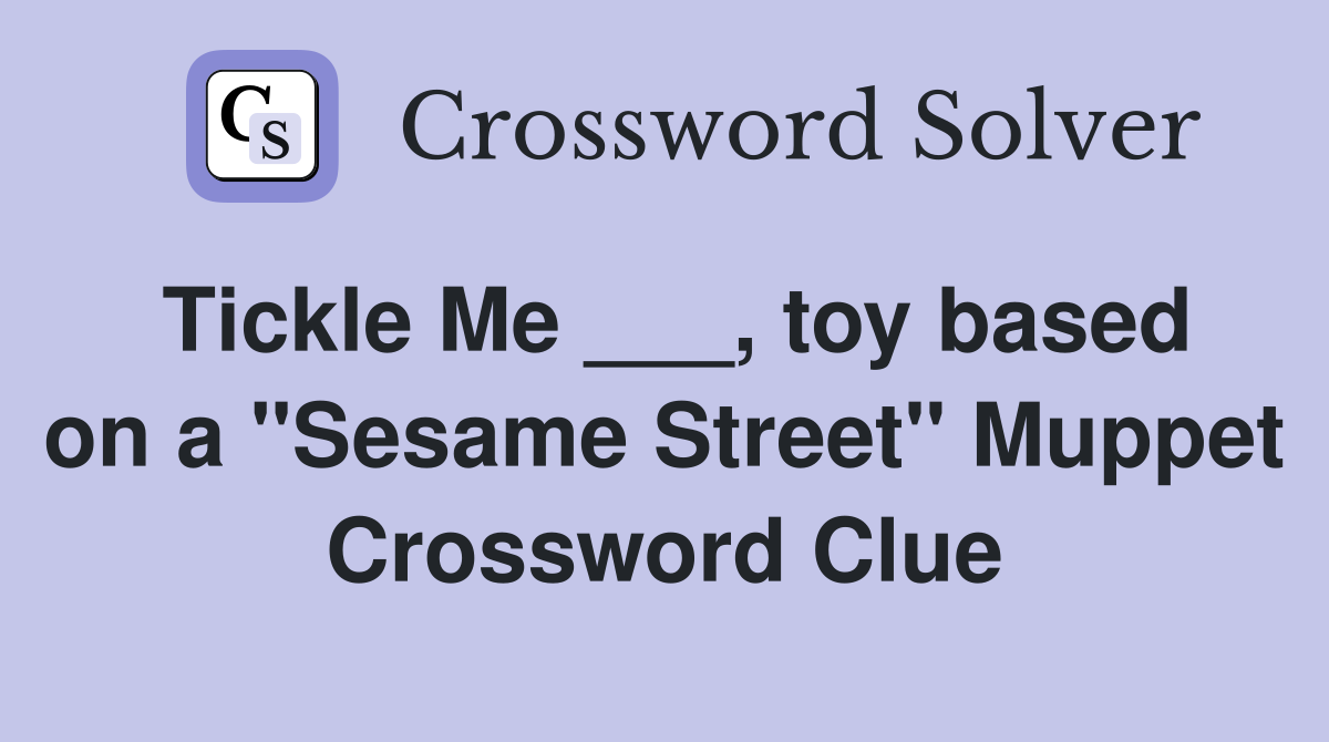 Tickle Me ___, toy based on a "Sesame Street" Muppet Crossword Clue