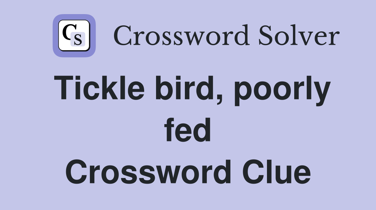 Tickle bird, poorly fed Crossword Clue
