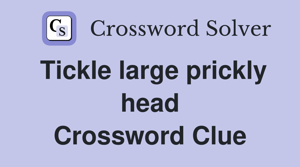 Tickle large prickly head Crossword Clue
