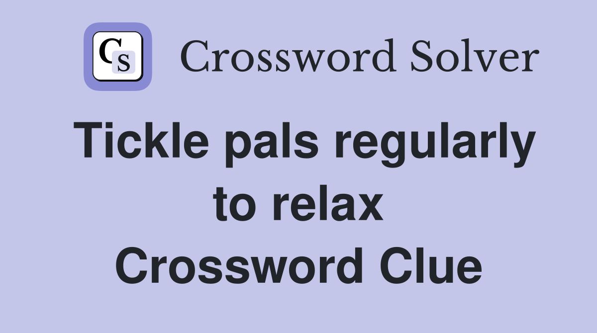 Tickle pals regularly to relax Crossword Clue