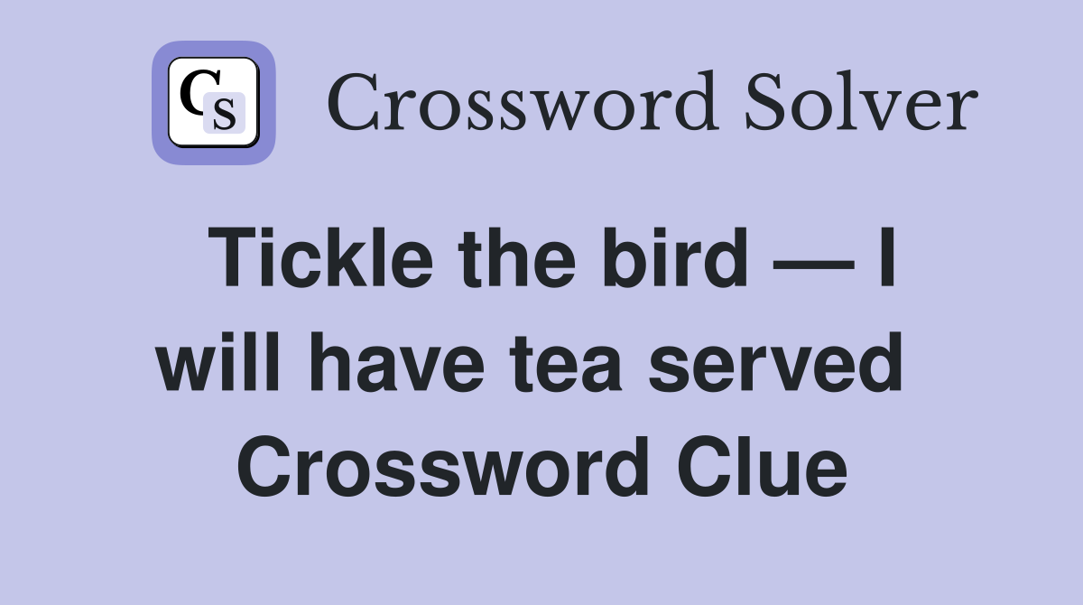 Tickle the bird — I will have tea served  Crossword Clue