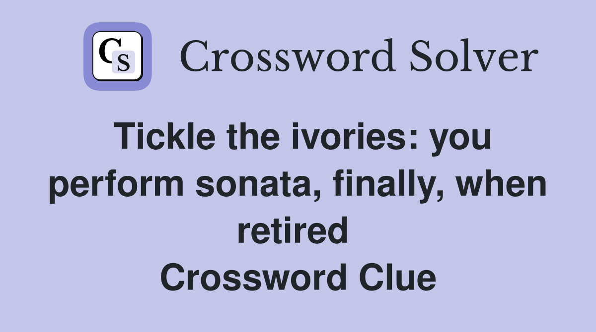 Tickle the ivories: you perform sonata, finally, when retired  Crossword Clue