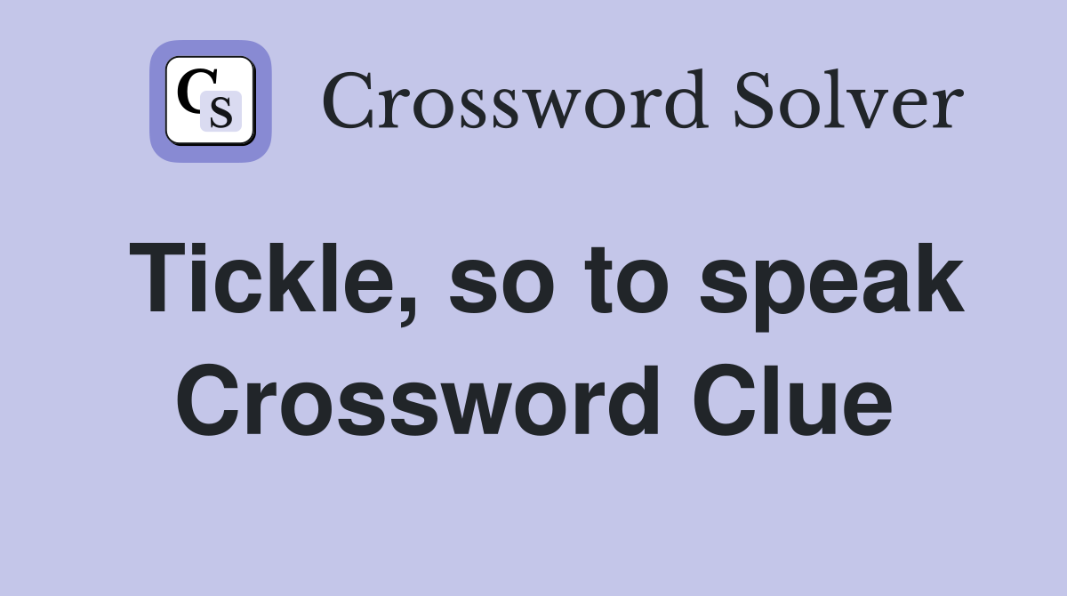 Tickle, so to speak Crossword Clue