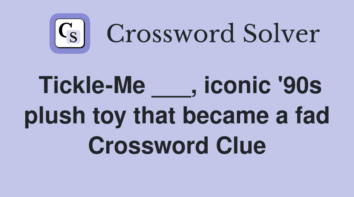 Tickle-Me ___, iconic '90s plush toy that became a fad Crossword Clue