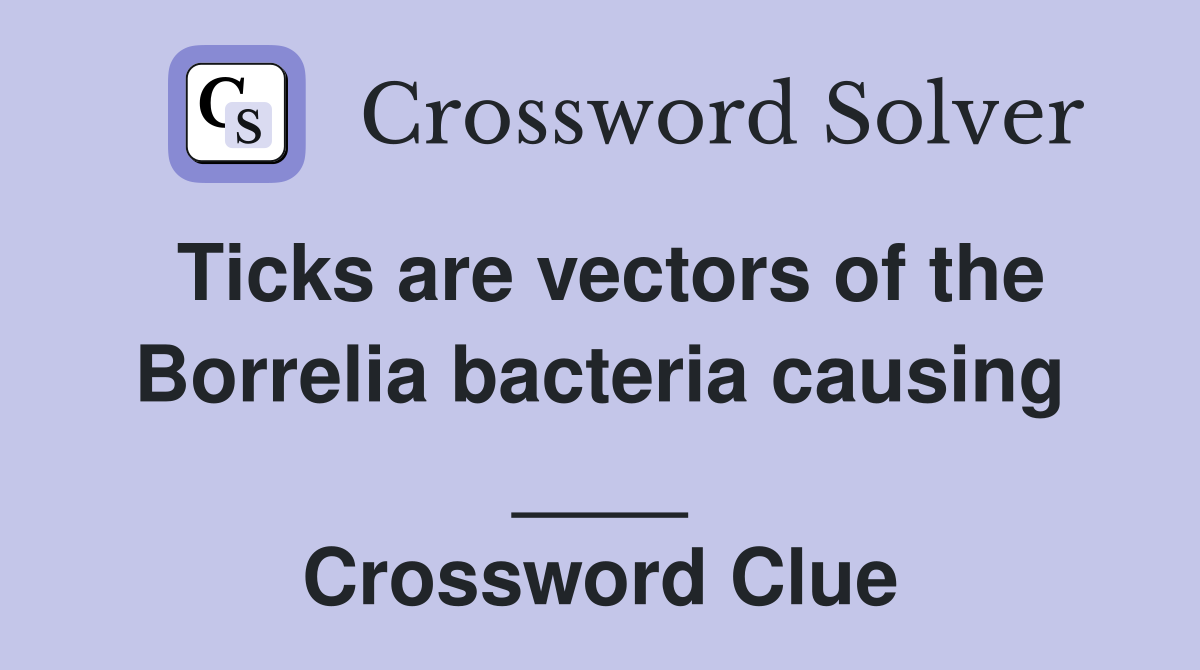 Ticks are vectors of the Borrelia bacteria causing ____ Crossword Clue