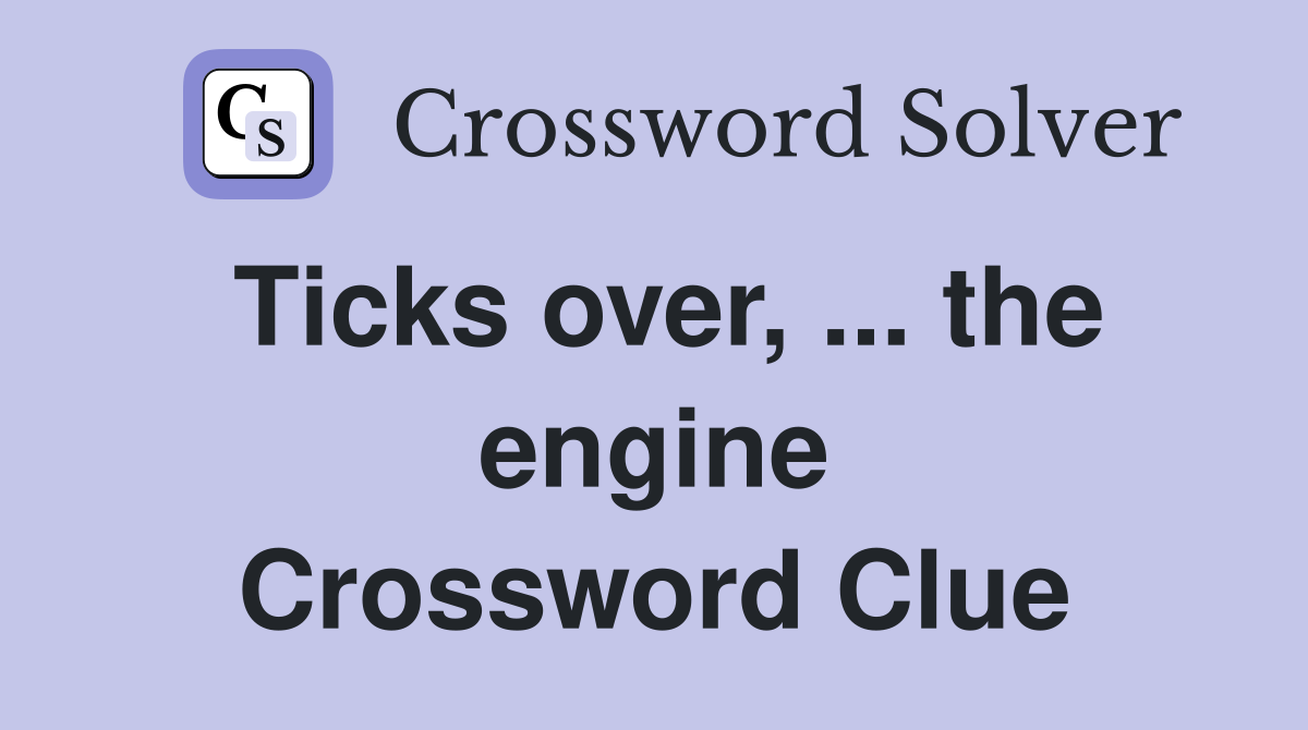 Ticks over, ... the engine Crossword Clue