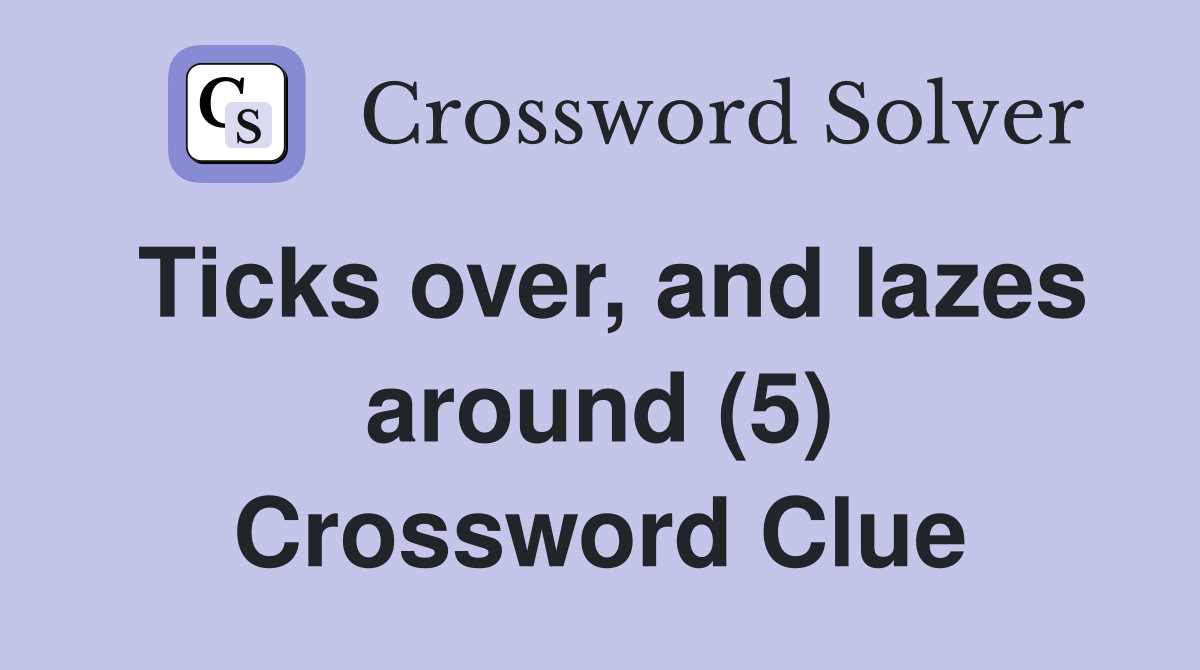Ticks over, and lazes around (5) Crossword Clue