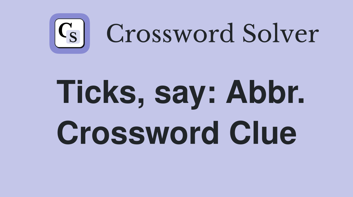 Ticks, say: Abbr. Crossword Clue