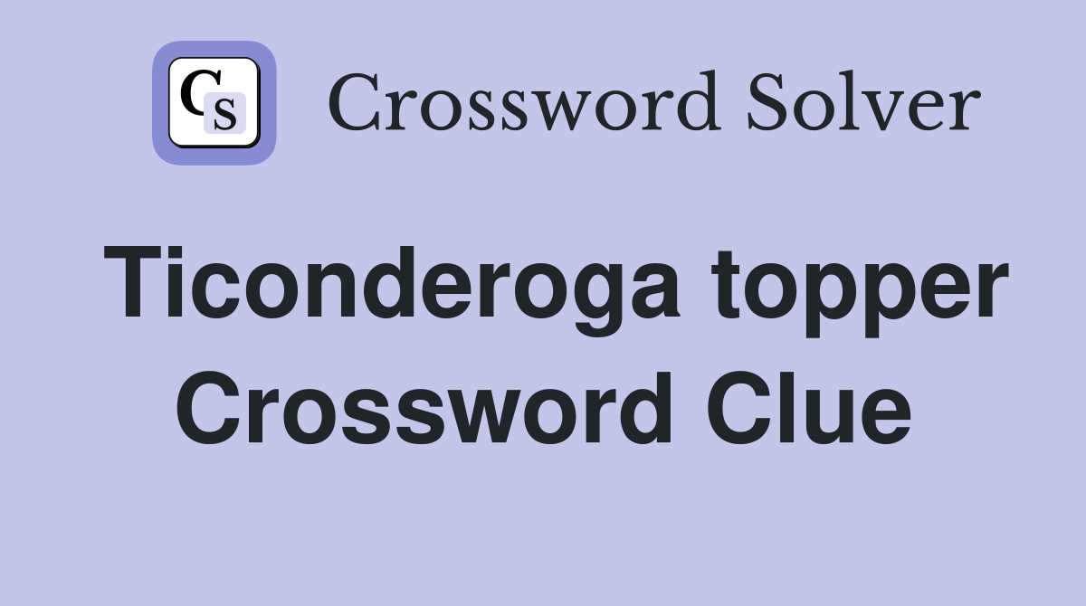 Ticonderoga topper Crossword Clue
