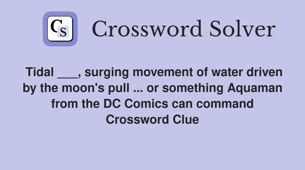 Tidal ___, surging movement of water driven by the moon's pull ... or something Aquaman from the DC Comics can command Crossword Clue