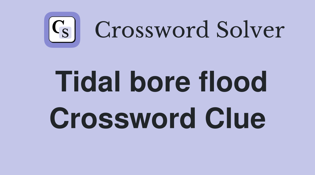 Tidal bore flood Crossword Clue