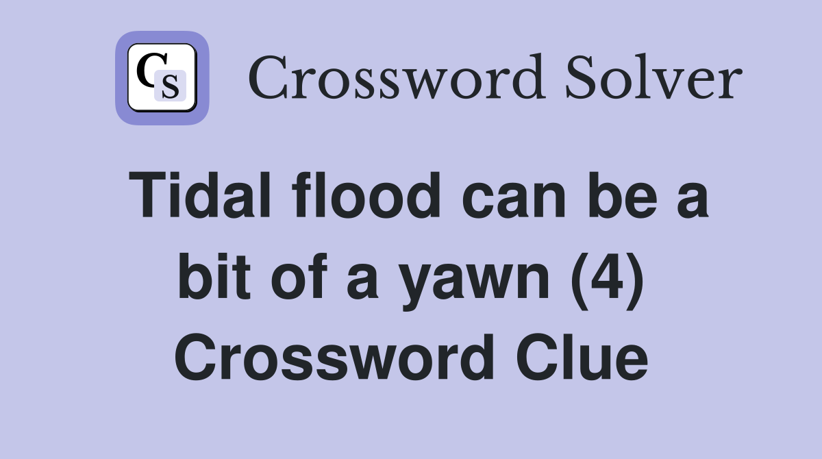 Tidal flood can be a bit of a yawn (4) Crossword Clue Answers